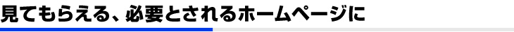 見てもらえる、必要とされるホームページに