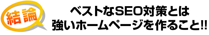 結論 ベストなSEO対策とは強いホームページを作ること!!